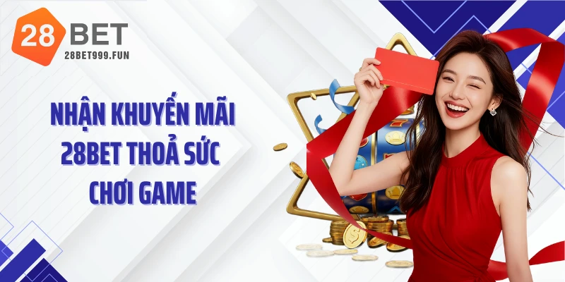 Nhận khuyến mãi 28BET thoả sức chơi game
