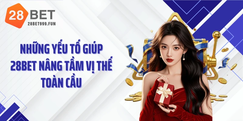 Những yếu tố giúp 28BET nâng tầm vị thế toàn cầu